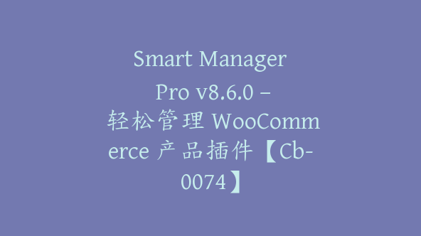 Smart Manager Pro v8.6.0 – 轻松管理 WooCommerce 产品插件【Cb-0074】