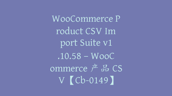 WooCommerce Product CSV Import Suite v1.10.58 – WooCommerce 产品 CSV【Cb-0149】