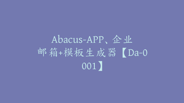 Abacus-APP、企业邮箱+模板生成器【Da-0001】