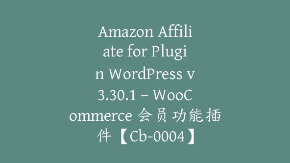 Amazon Affiliate for Plugin WordPress v3.30.1 – WooCommerce 会员功能插件【Cb-0004】