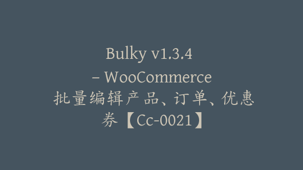 Bulky v1.3.4 – WooCommerce 批量编辑产品、订单、优惠券【Cc-0021】