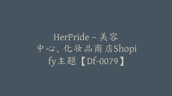 HerPride – 美容中心、化妆品商店Shopify主题【Df-0079】