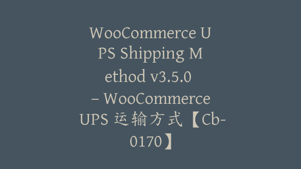 WooCommerce UPS Shipping Method v3.5.0 – WooCommerce UPS 运输方式【Cb-0170】