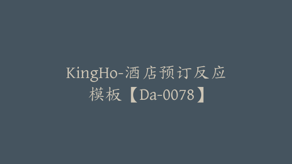 KingHo-酒店预订反应模板【Da-0078】