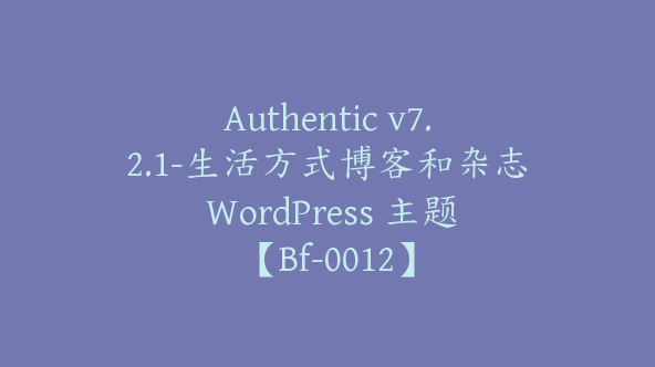 Authentic v7.2.1-生活方式博客和杂志 WordPress 主题【Bf-0012】