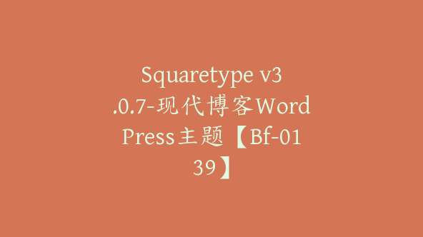 Squaretype v3.0.7-现代博客WordPress主题【Bf-0139】