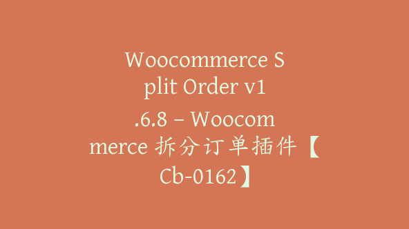 Woocommerce Split Order v1.6.8 – Woocommerce 拆分订单插件【Cb-0162】