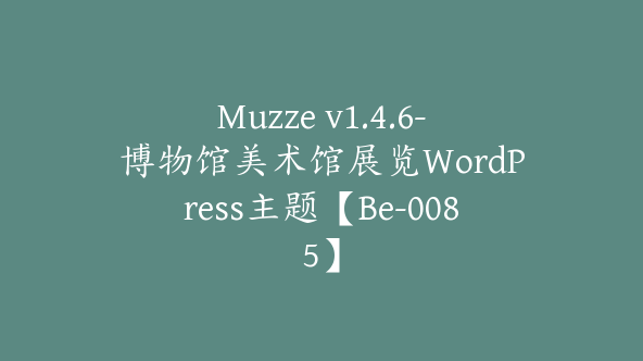 Muzze v1.4.6-博物馆美术馆展览WordPress主题【Be-0085】