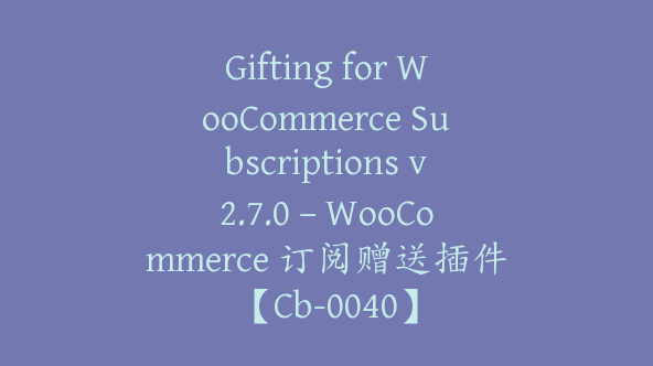 Gifting for WooCommerce Subscriptions v2.7.0 – WooCommerce 订阅赠送插件【Cb-0040】