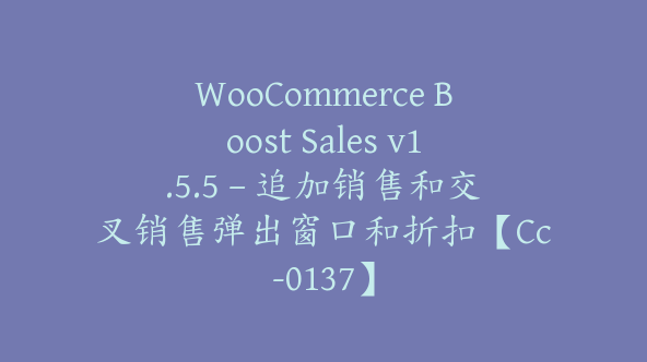 WooCommerce Boost Sales v1.5.5 – 追加销售和交叉销售弹出窗口和折扣【Cc-0137】