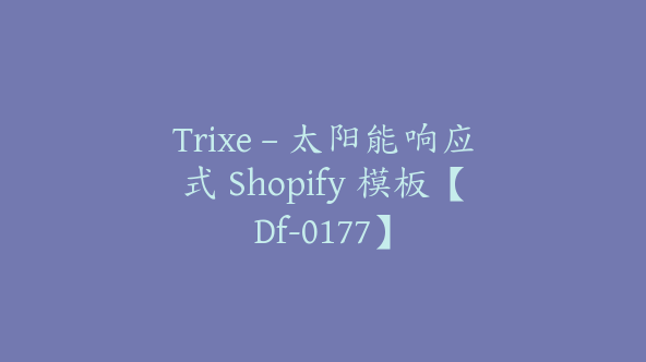 Trixe – 太阳能响应式 Shopify 模板【Df-0177】