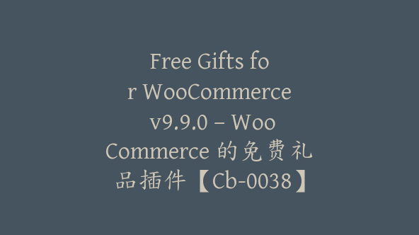 Free Gifts for WooCommerce v9.9.0 – WooCommerce 的免费礼品插件【Cb-0038】