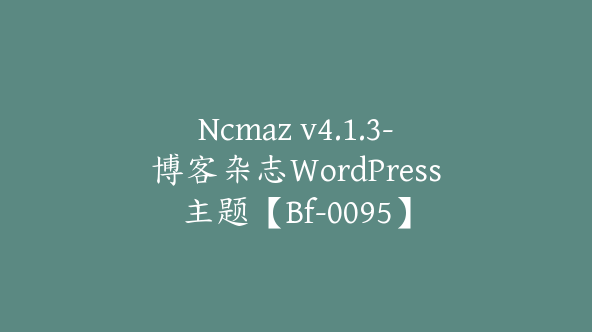 Ncmaz v4.1.3-博客杂志WordPress主题【Bf-0095】