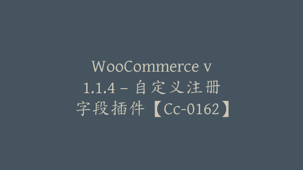 WooCommerce v1.1.4 – 自定义注册字段插件【Cc-0162】