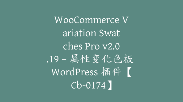 WooCommerce Variation Swatches Pro v2.0.19 – 属性变化色板 WordPress 插件【Cb-0174】