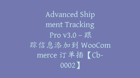 Advanced Shipment Tracking Pro v3.0 – 跟踪信息添加到 WooCommerce 订单插【Cb-0002】