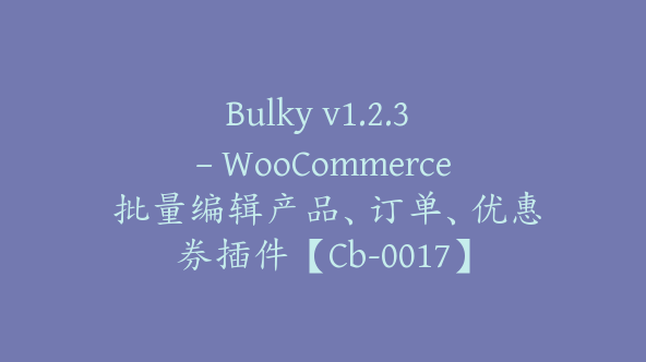 Bulky v1.2.3 – WooCommerce 批量编辑产品、订单、优惠券插件【Cb-0017】