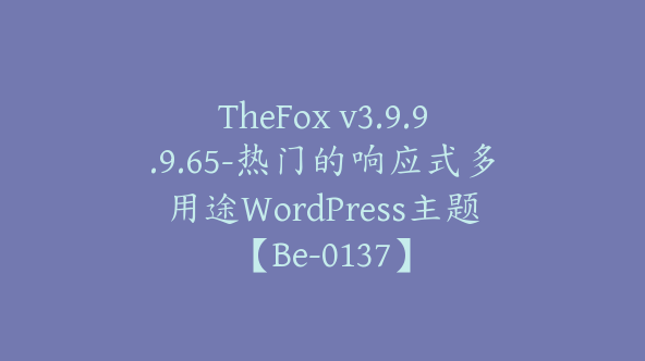 TheFox v3.9.9.9.65-热门的响应式多用途WordPress主题【Be-0137】