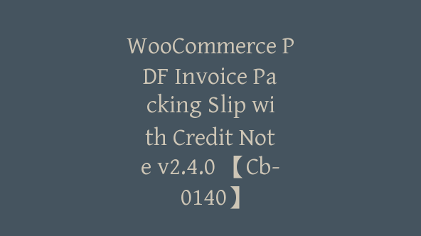 WooCommerce PDF Invoice Packing Slip with Credit Note v2.4.0 【Cb-0140】