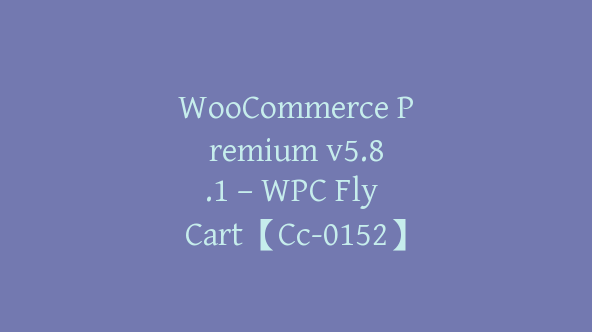 WooCommerce Premium v​​5.8.1 – WPC Fly Cart【Cc-0152】