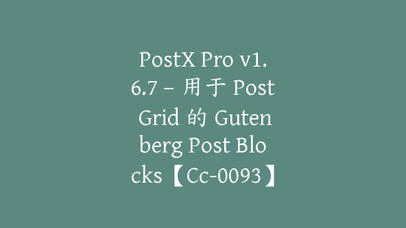 PostX Pro v1.6.7 – 用于 Post Grid 的 Gutenberg Post Blocks【Cc-0093】