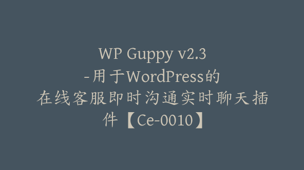 WP Guppy v2.3-用于WordPress的在线客服即时沟通实时聊天插件【Ce-0010】