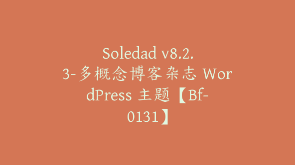 Soledad v8.2.3-多概念博客杂志 WordPress 主题【Bf-0131】