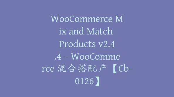 WooCommerce Mix and Match Products v2.4.4 – WooCommerce 混合搭配产【Cb-0126】