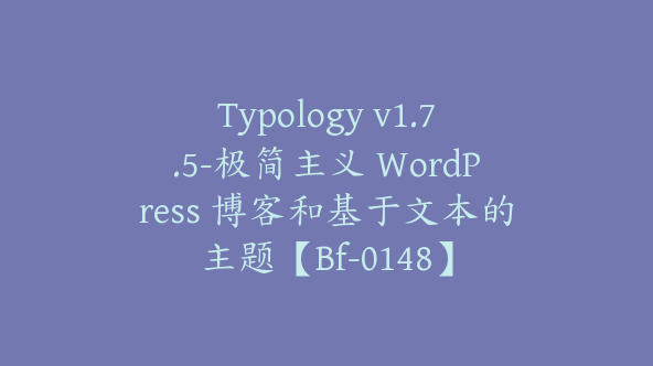 Typology v1.7.5-极简主义 WordPress 博客和基于文本的主题【Bf-0148】