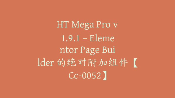 HT Mega Pro v1.9.1 – Elementor Page Builder 的绝对附加组件【Cc-0052】