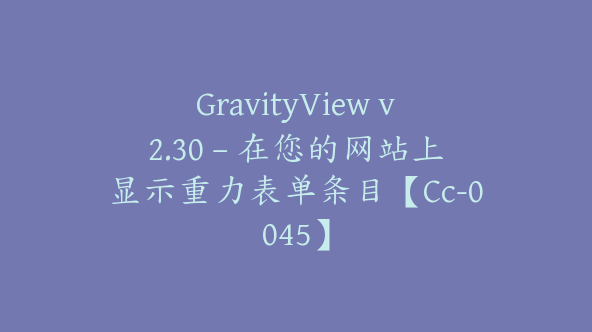 GravityView v2.30 – 在您的网站上显示重力表单条目【Cc-0045】