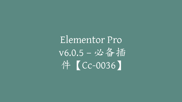 Elementor Pro v6.0.5 – 必备插件【Cc-0036】