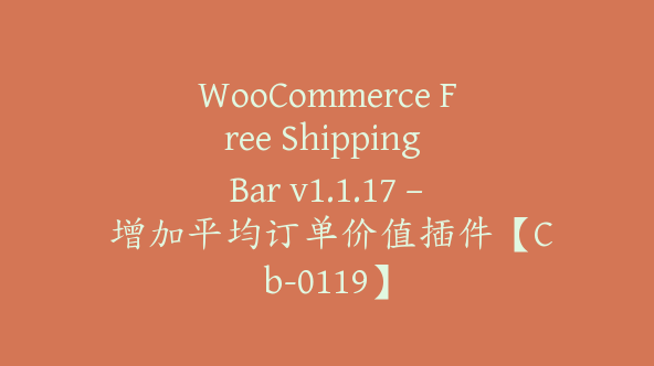 WooCommerce Free Shipping Bar v1.1.17 – 增加平均订单价值插件【Cb-0119】