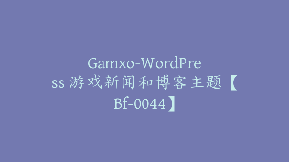 Gamxo-WordPress 游戏新闻和博客主题【Bf-0044】