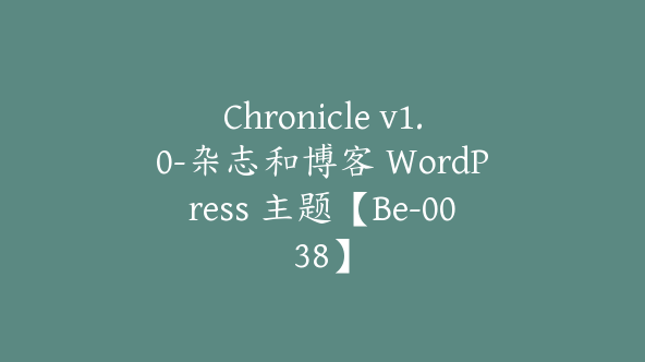 Chronicle v1.0-杂志和博客 WordPress 主题【Be-0038】