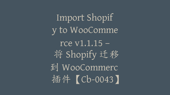 Import Shopify to WooCommerce v1.1.15 – 将 Shopify 迁移到 WooCommerc 插件【Cb-0043】