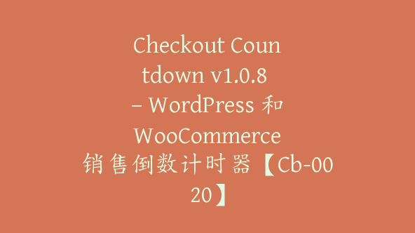 Checkout Countdown v1.0.8 – WordPress 和 WooCommerce 销售倒数计时器【Cb-0020】