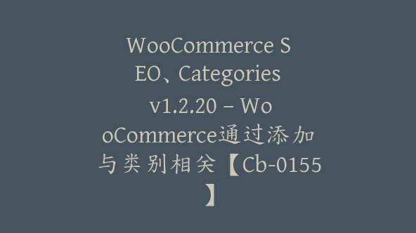 WooCommerce SEO、Categories v1.2.20 – WooCommerce通过添加与类别相关【Cb-0155】