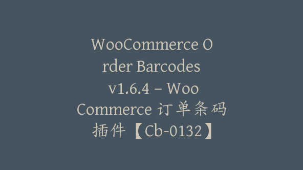 WooCommerce Order Barcodes v1.6.4 – WooCommerce 订单条码插件【Cb-0132】