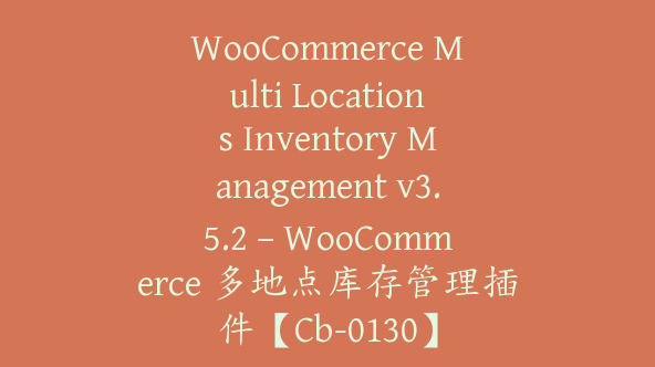 WooCommerce Multi Locations Inventory Management v3.5.2 – WooCommerce 多地点库存管理插件【Cb-0130】