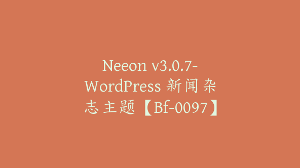 Neeon v3.0.7-WordPress 新闻杂志主题【Bf-0097】