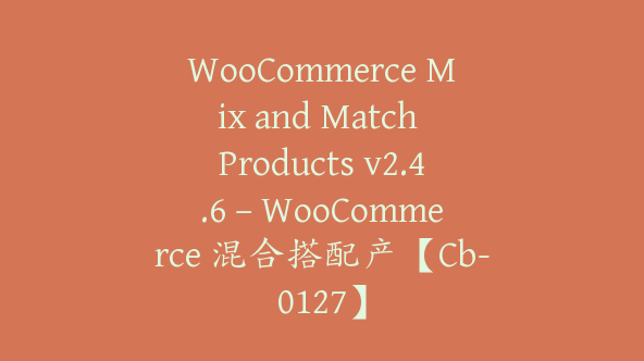 WooCommerce Mix and Match Products v2.4.6 – WooCommerce 混合搭配产【Cb-0127】