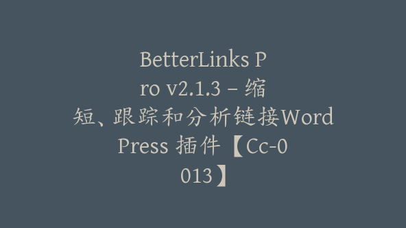 BetterLinks Pro v2.1.3 – 缩短、跟踪和分析链接WordPress 插件【Cc-0013】