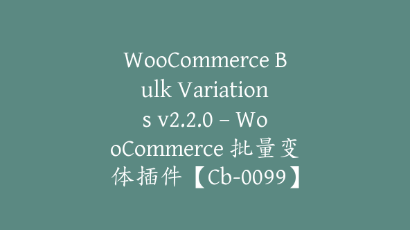 WooCommerce Bulk Variations v2.2.0 – WooCommerce 批量变体插件【Cb-0099】