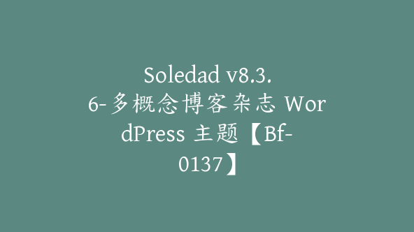 Soledad v8.3.6-多概念博客杂志 WordPress 主题【Bf-0137】