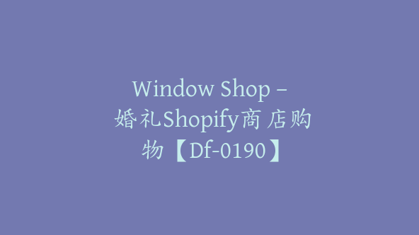 Window Shop – 婚礼Shopify商店购物【Df-0190】