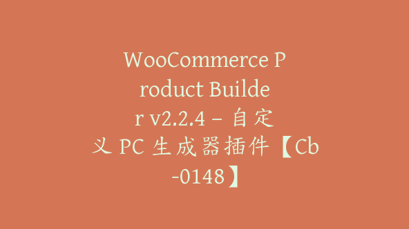 WooCommerce Product Builder v2.2.4 – 自定义 PC 生成器插件【Cb-0148】