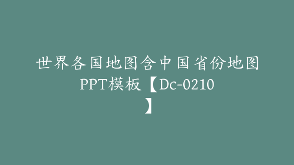 世界各国地图含中国省份地图PPT模板【Dc-0210】