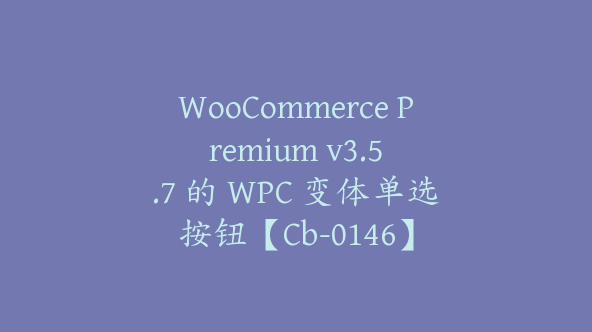 WooCommerce Premium v​​3.5.7 的 WPC 变体单选按钮【Cb-0146】