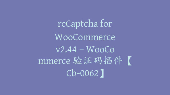 reCaptcha for WooCommerce v2.44 – WooCommerce 验证码插件【Cb-0062】